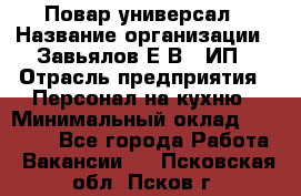 Повар-универсал › Название организации ­ Завьялов Е.В., ИП › Отрасль предприятия ­ Персонал на кухню › Минимальный оклад ­ 60 000 - Все города Работа » Вакансии   . Псковская обл.,Псков г.